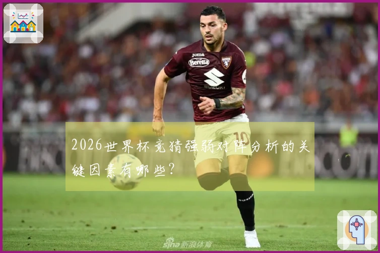 2026世界杯竞猜强弱对阵分析的关键因素有哪些?