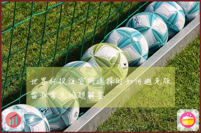 世界杯投注官网选择时如何避免踩雷和常见问题解答