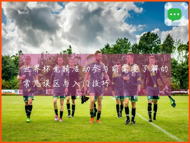 世界杯竞猜活动参与前需要了解的常见误区与入门技巧