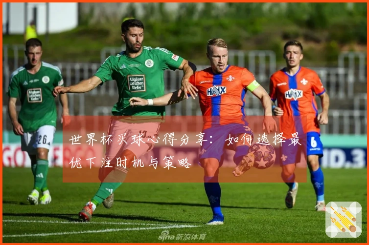 世界杯买球心得分享：如何选择最优下注时机与策略