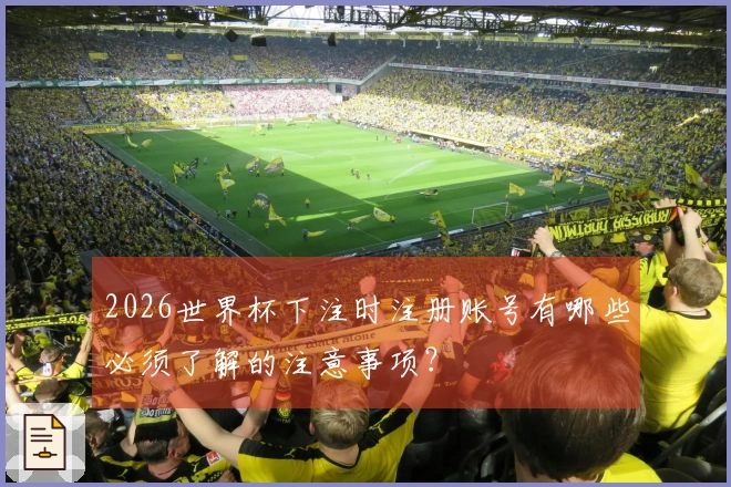 2026世界杯下注时注册账号有哪些必须了解的注意事项？